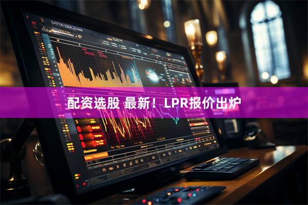配资选股 最新！LPR报价出炉