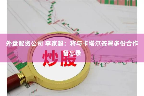 外盘配资公司 李家超：将与卡塔尔签署多份合作备忘录
