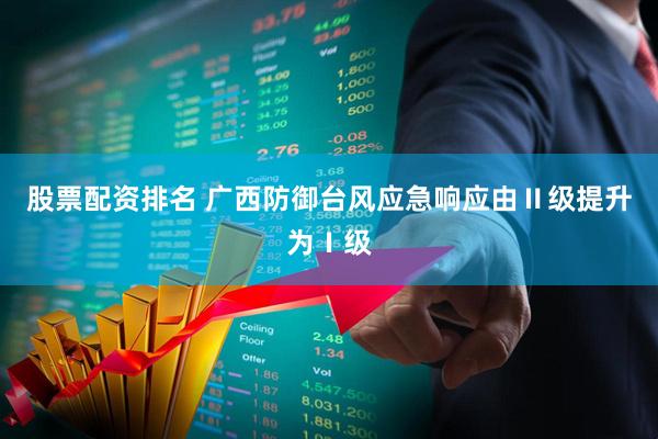 股票配资排名 广西防御台风应急响应由Ⅱ级提升为Ⅰ级