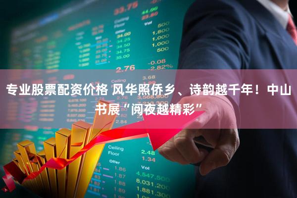 专业股票配资价格 风华照侨乡、诗韵越千年！中山书展“阅夜越精彩”